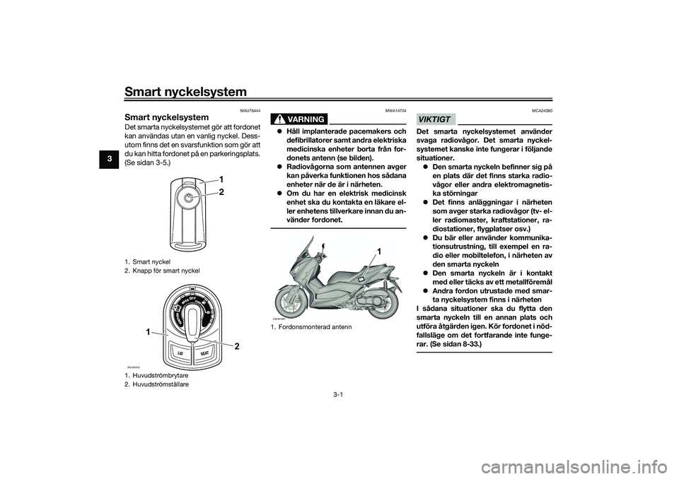 YAMAHA XMAX 125 2021 Bruksanvisningar (in Swedish) Smart nyckelsystem
3-1
3
MAU76444
Smart nyckelsystemDet smarta nyckelsystemet gör att fordonet
kan användas utan en vanlig nyckel. Dess-
utom finns det en svarsfunktion som gör att
du kan hitta for YAMAHA XMAX 125 2021 Bruksanvisningar (in Swedish) Smart nyckelsystem
3-1
3
MAU76444
Smart nyckelsystemDet smarta nyckelsystemet gör att fordonet
kan användas utan en vanlig nyckel. Dess-
utom finns det en svarsfunktion som gör att
du kan hitta for
