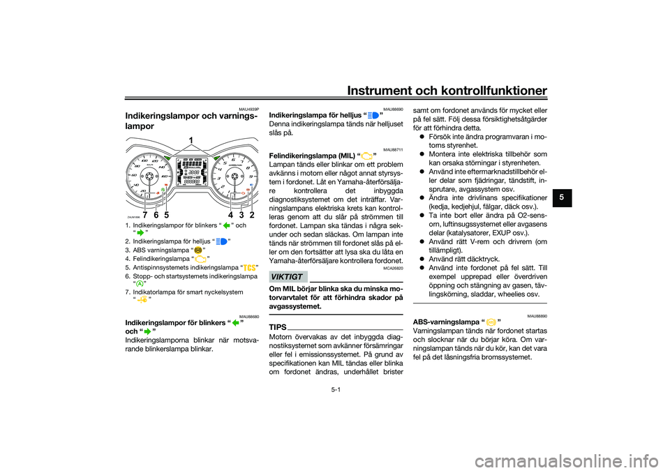 YAMAHA XMAX 125 2020  Bruksanvisningar (in Swedish) Instrument och kontrollfunktioner
5-1
5
MAU4939P
Indikeringslampor och varnings-
lampor
MAU88680
Indikeringslampor för blinkers “ ” 
och “ ”
Indikeringslamporna blinkar när motsva-
rande bli