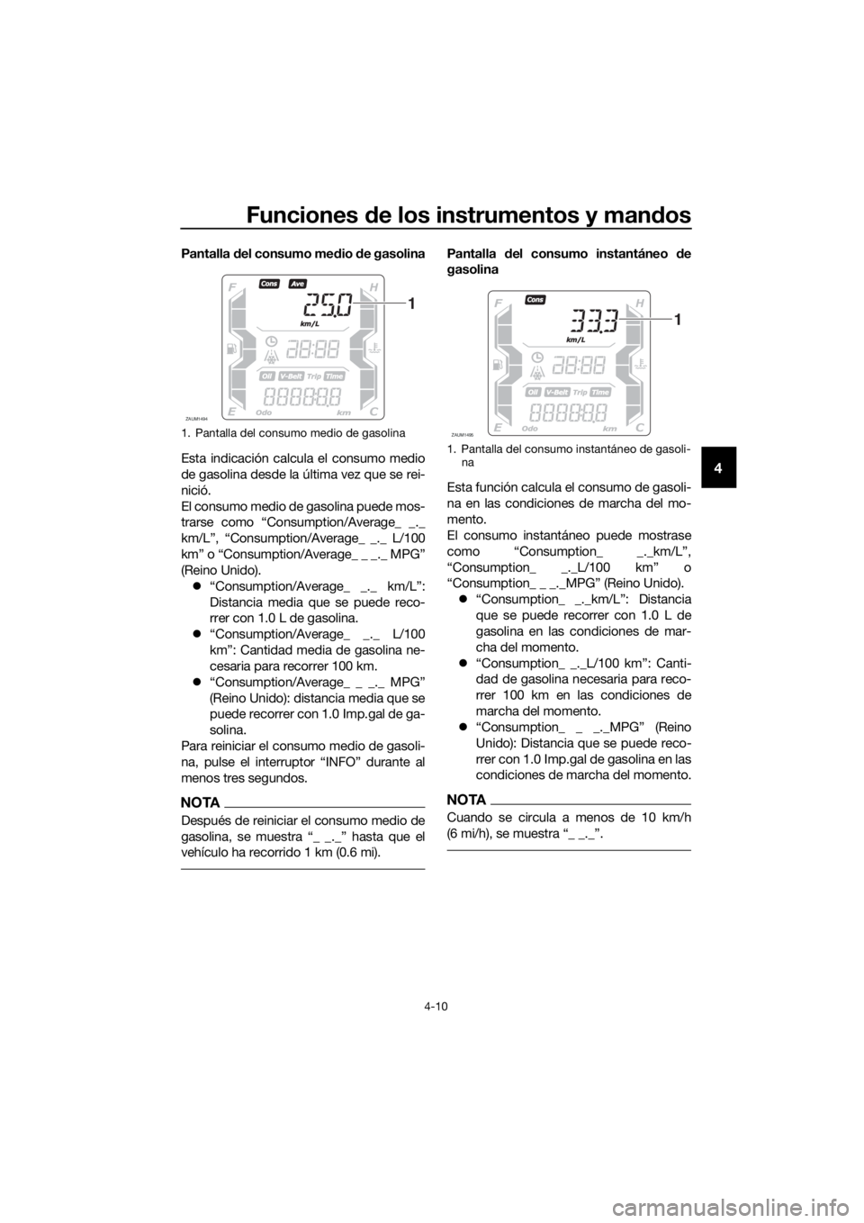 YAMAHA XMAX 125 2018  Manuale de Empleo (in Spanish) Funciones de los instrumentos y mandos
4-10
4
Pantalla del consumo medio de gasolina
Esta indicación calcula el consumo medio
de gasolina desde la última vez que se rei-
nició.
El consumo medio de 