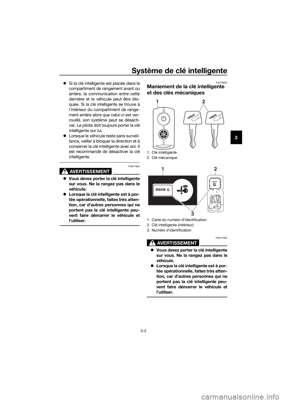 YAMAHA XMAX 125 2018  Notices Demploi (in French) Système de clé intelligente
3-3
3
Si la clé intelligente est placée dans le
compartiment de rangement avant ou
arrière, la communication entre cette
dernière et le véhicule peut être blo-
q