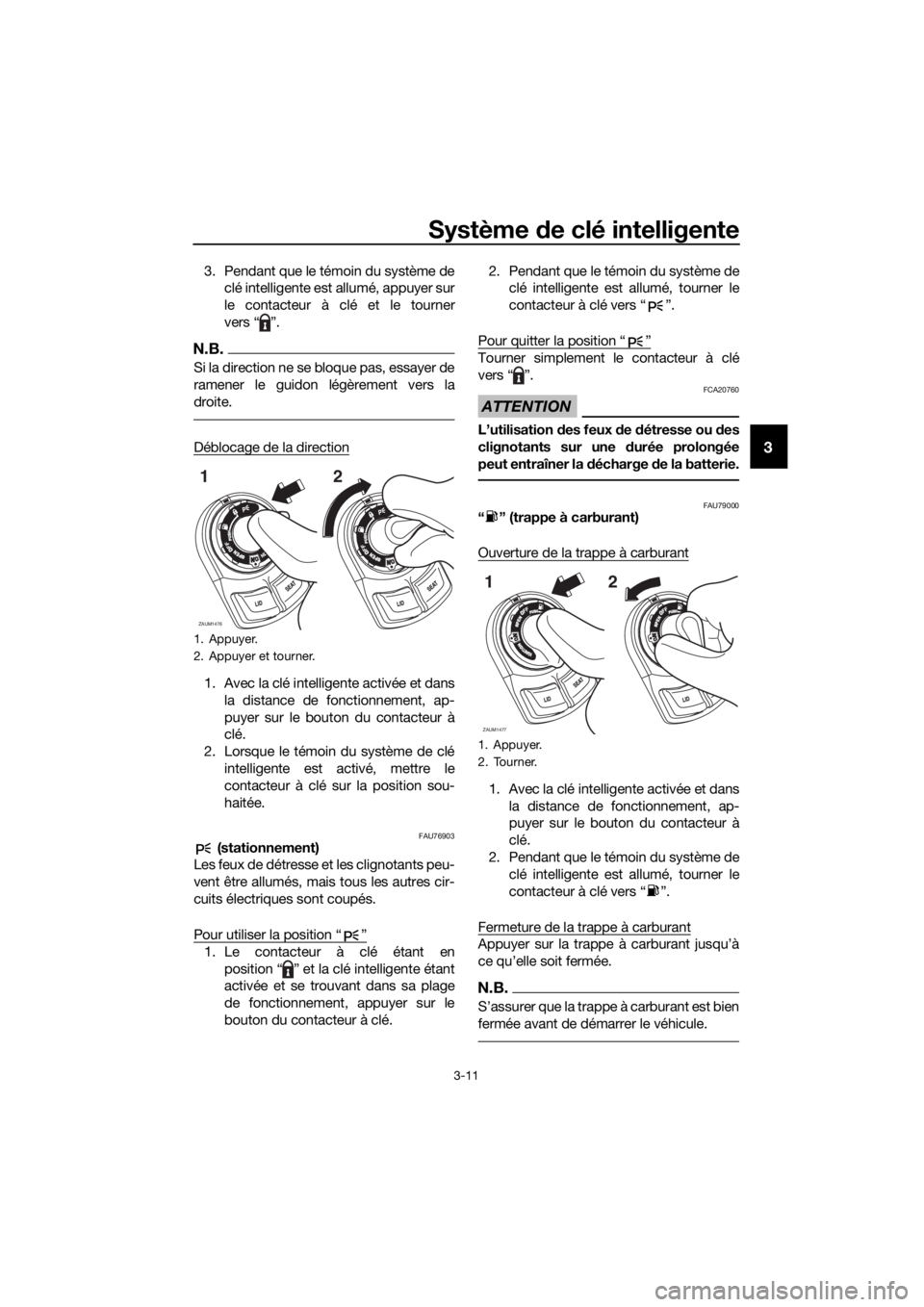 YAMAHA XMAX 125 2018  Notices Demploi (in French) Système de clé intelligente
3-11
3
3. Pendant que le témoin du système de
clé intelligente est allumé, appuyer sur
le contacteur à clé et le tourner
vers “ ”.
N.B.
Si la direction ne se bl