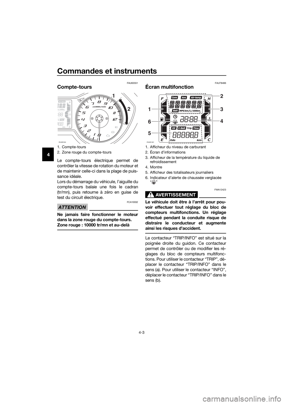 YAMAHA XMAX 125 2018  Notices Demploi (in French) Commandes et instruments
4-3
4
FAU63551
Compte-tours
Le compte-tours électrique permet de
contrôler la vitesse de rotation du moteur et
de maintenir celle-ci dans la plage de puis-
sance idéale.
Lo