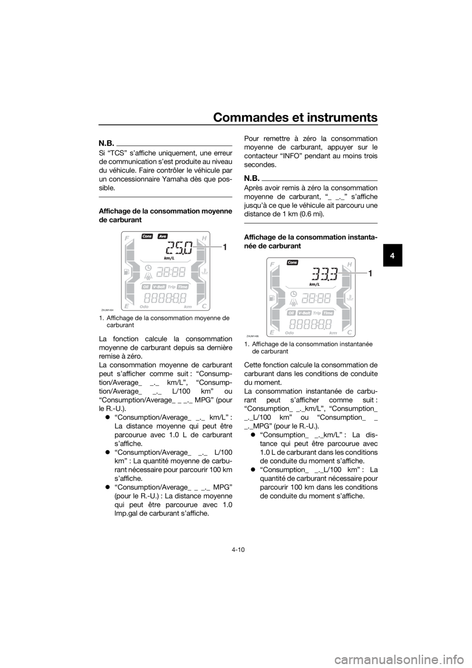 YAMAHA XMAX 125 2018  Notices Demploi (in French) Commandes et instruments
4-10
4
N.B.
Si “TCS” s’affiche uniquement, une erreur
de communication s’est produite au niveau
du véhicule. Faire contrôler le véhicule par
un concessionnaire Yama