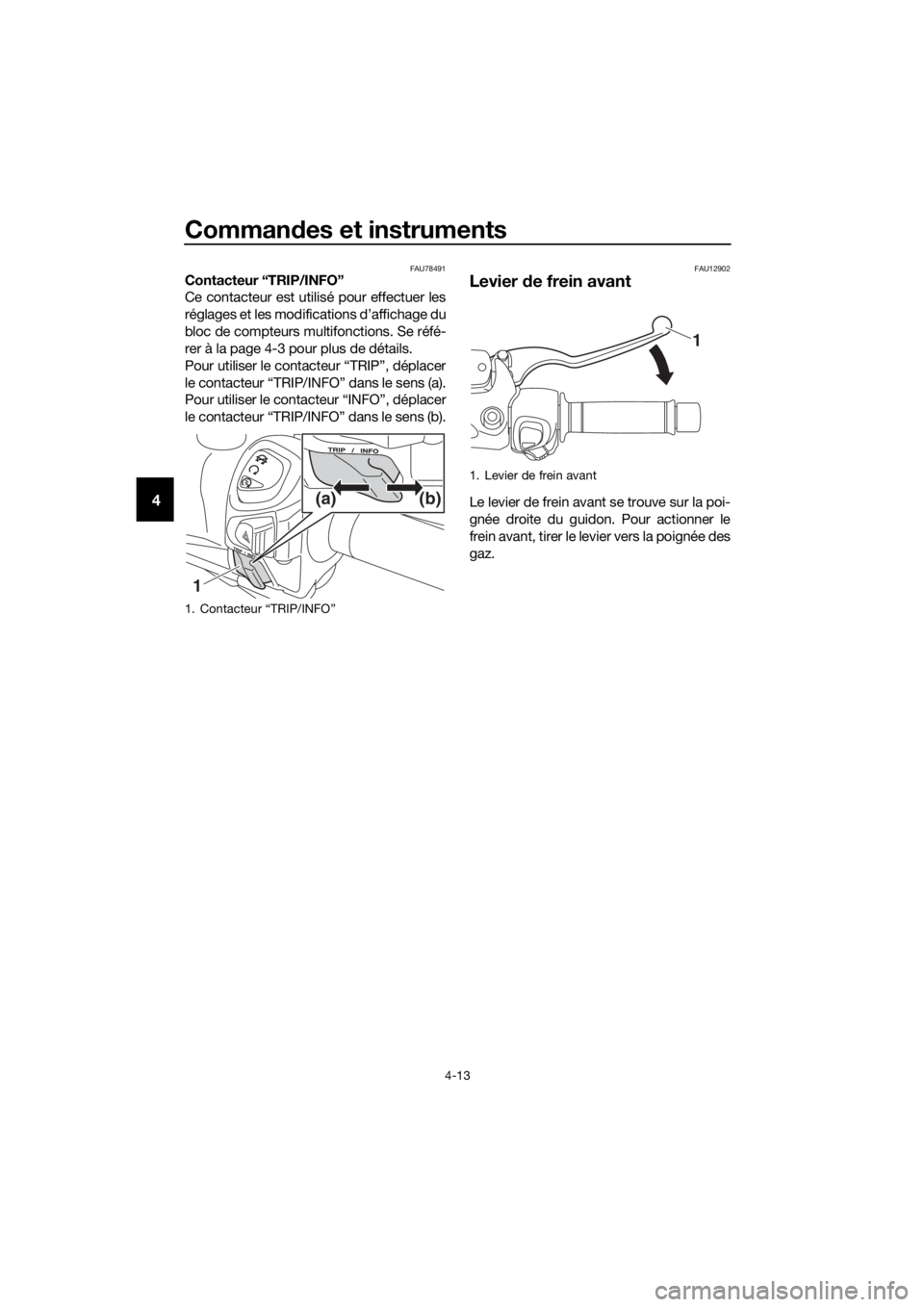 YAMAHA XMAX 125 2018  Notices Demploi (in French) Commandes et instruments
4-13
4
FAU78491Contacteur “TRIP/INFO”
Ce contacteur est utilisé pour effectuer les
réglages et les modifications d’affichage du
bloc de compteurs multifonctions. Se r