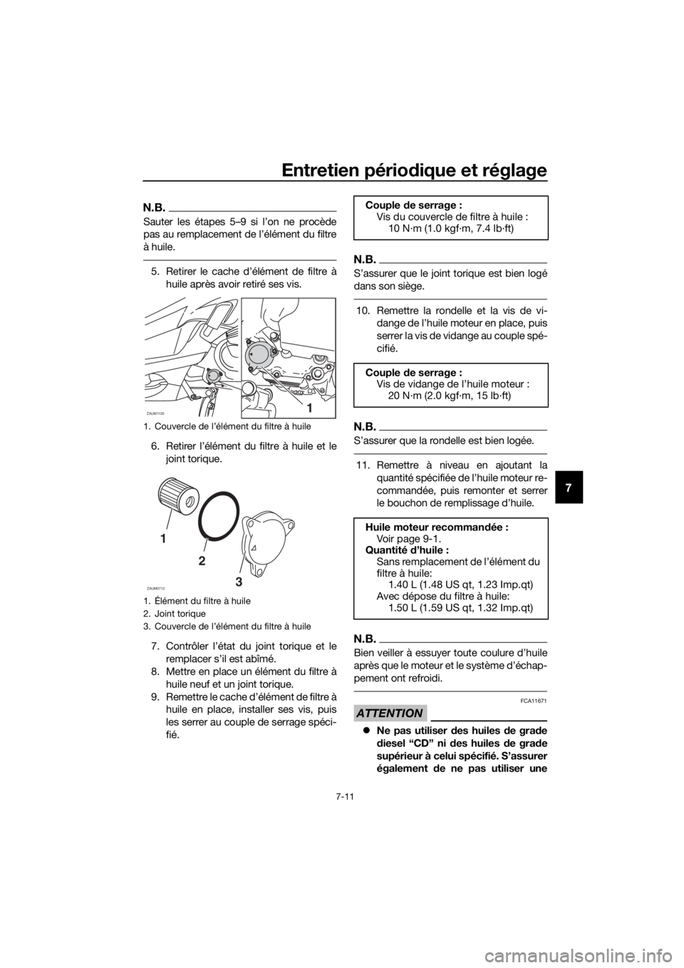 YAMAHA XMAX 125 2018  Notices Demploi (in French) Entretien périodique et réglage
7-11
7
N.B.
Sauter les étapes 5–9 si l’on ne procède
pas au remplacement de l’élément du filtre
à huile.
5. Retirer le cache d’élément de filtre à
hui