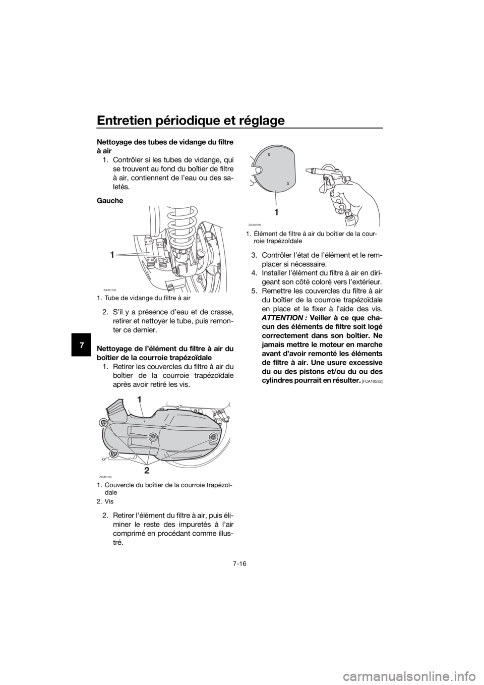YAMAHA XMAX 125 2018  Notices Demploi (in French) Entretien périodique et réglage
7-16
7
Nettoyage des tubes de vidange du filtre
à air
1. Contrôler si les tubes de vidange, qui
se trouvent au fond du boîtier de filtre
à air, contiennent de l