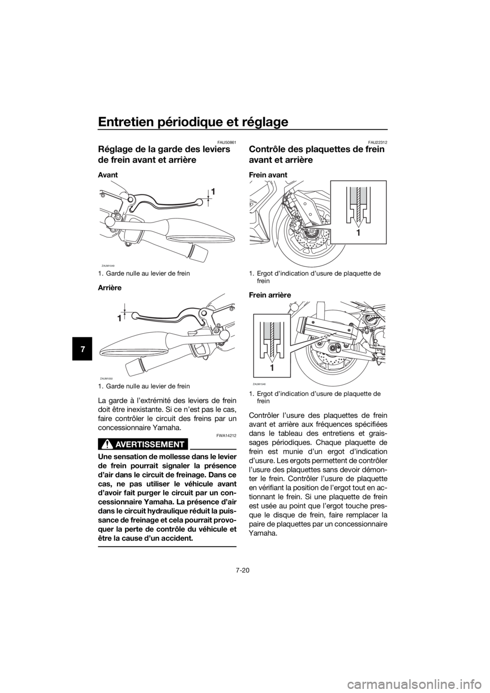 YAMAHA XMAX 125 2018  Notices Demploi (in French) Entretien périodique et réglage
7-20
7
FAU50861
Réglage de la garde des leviers 
de frein avant et arrière
Avant
Arrière
La garde à l’extrémité des leviers de frein
doit être inexistante. S