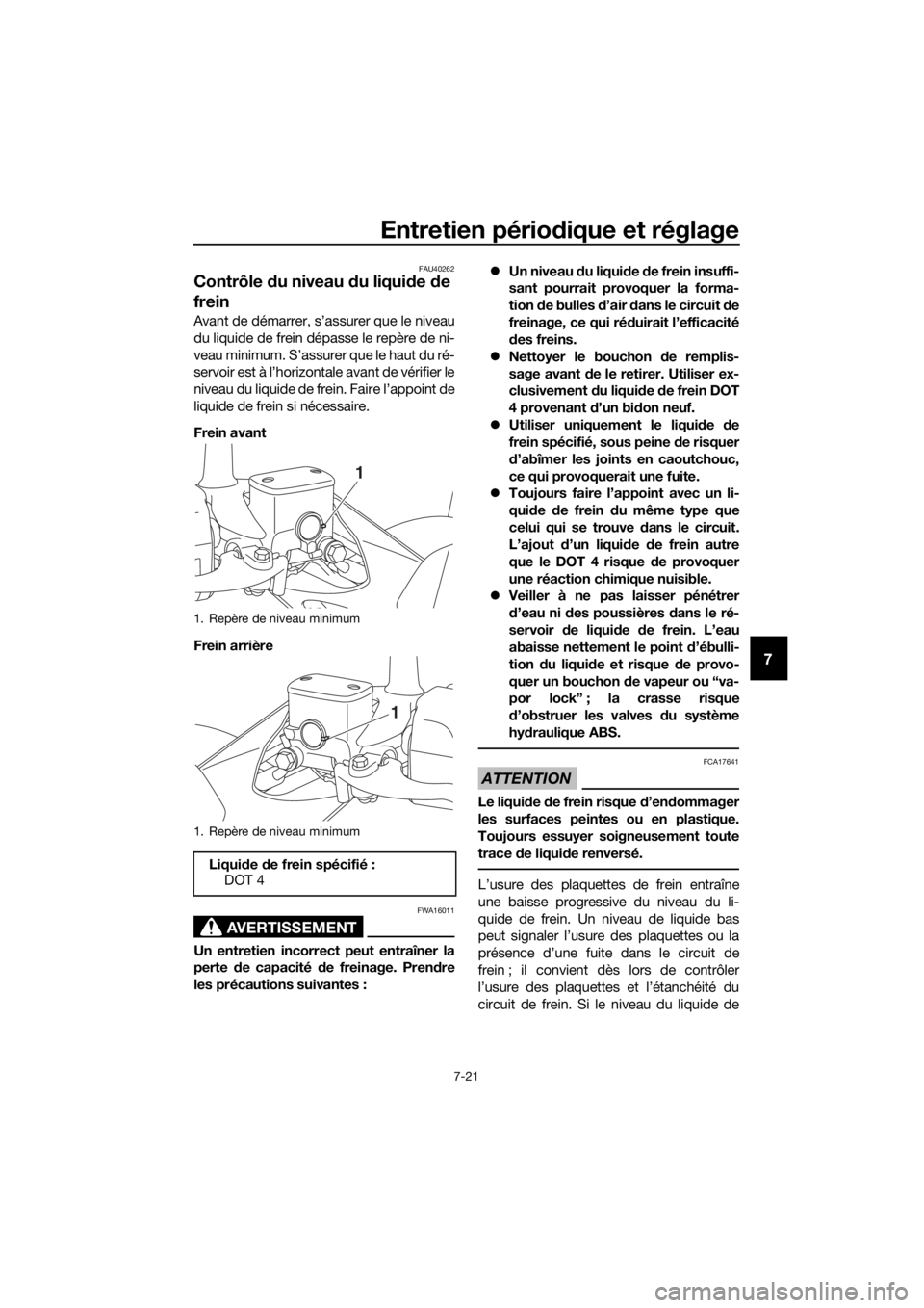 YAMAHA XMAX 125 2018  Notices Demploi (in French) Entretien périodique et réglage
7-21
7
FAU40262
Contrôle du niveau du liquide de 
frein
Avant de démarrer, s’assurer que le niveau
du liquide de frein dépasse le repère de ni-
veau minimum. S