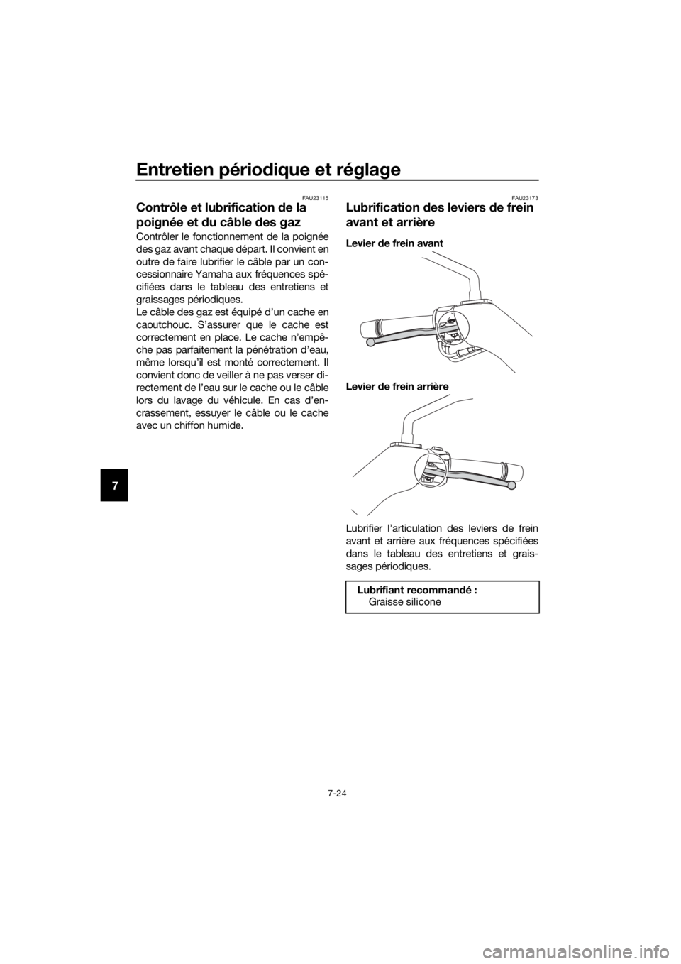 YAMAHA XMAX 125 2018  Notices Demploi (in French) Entretien périodique et réglage
7-24
7
FAU23115
Contrôle et lubrification de la 
poignée et du câble des gaz
Contrôler le fonctionnement de la poignée
des gaz avant chaque départ. Il convient 