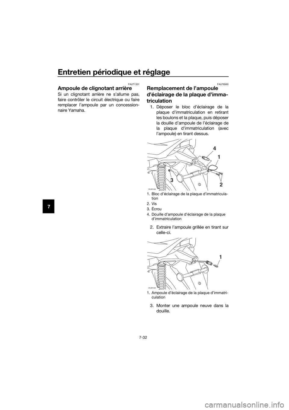 YAMAHA XMAX 125 2018  Notices Demploi (in French) Entretien périodique et réglage
7-32
7
FAUT1331
Ampoule de clignotant arrière
Si un clignotant arrière ne s’allume pas,
faire contrôler le circuit électrique ou faire
remplacer l’ampoule par