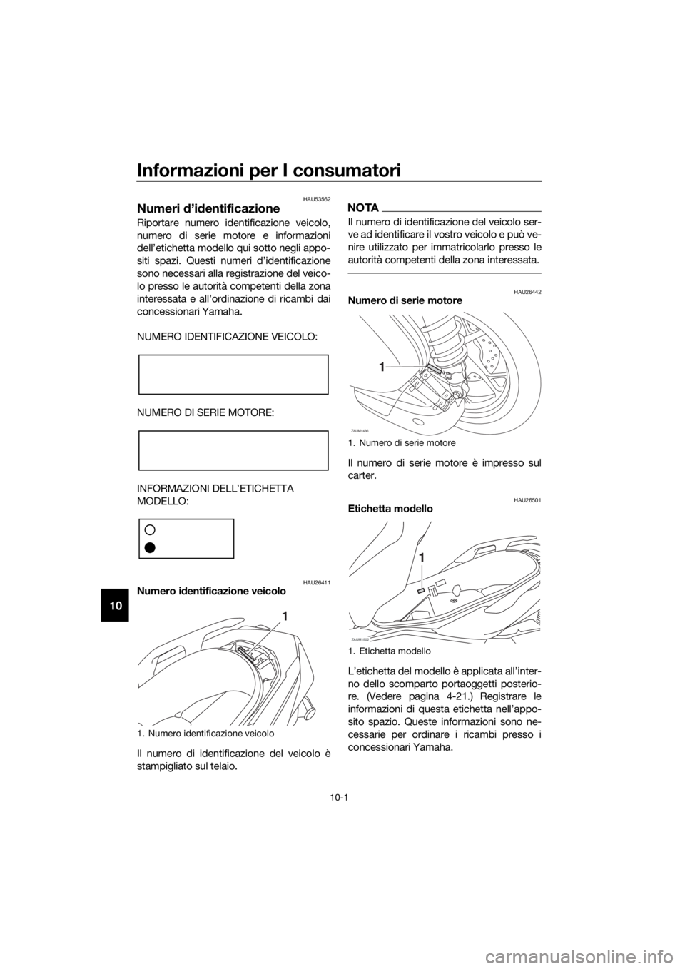 YAMAHA XMAX 125 2018  Manuale duso (in Italian) Informazioni per I consumatori
10-1
10
HAU53562
Numeri d’identificazione
Riportare numero identificazione veicolo,
numero di serie motore e informazioni
dell’etichetta modello qui sotto negli appo