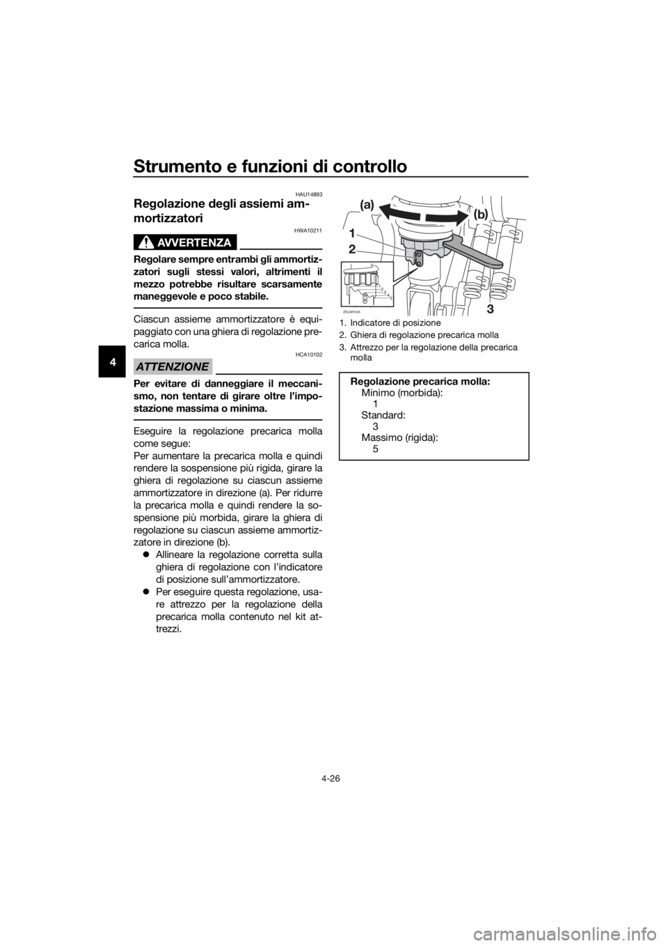 YAMAHA XMAX 125 2018 Manuale duso (in Italian) Strumento e funzioni di controllo
4-26
4
HAU14893
Regolazione degli assiemi am-
mortizzatori
AVVERTENZA
HWA10211
Regolare sempre entrambi gli ammortiz-
zatori sugli stessi valori, altrimenti il
mezzo YAMAHA XMAX 125 2018 Manuale duso (in Italian) Strumento e funzioni di controllo
4-26
4
HAU14893
Regolazione degli assiemi am-
mortizzatori
AVVERTENZA
HWA10211
Regolare sempre entrambi gli ammortiz-
zatori sugli stessi valori, altrimenti il
mezzo