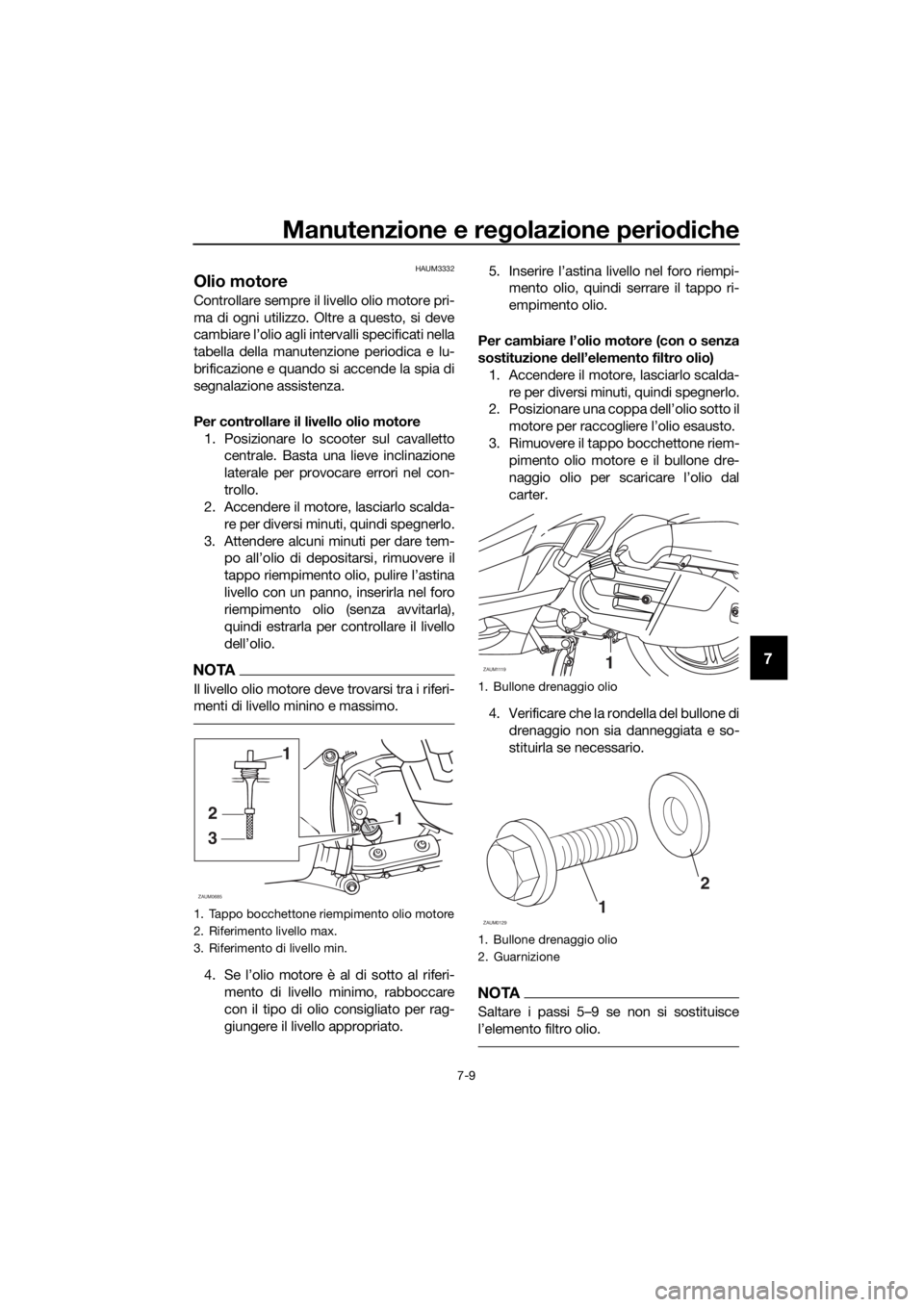 YAMAHA XMAX 125 2018 Manuale duso (in Italian) Manutenzione e regolazione periodiche
7-9
7
HAUM3332
Olio motore
Controllare sempre il livello olio motore pri-
ma di ogni utilizzo. Oltre a questo, si deve
cambiare l’olio agli intervalli specifica YAMAHA XMAX 125 2018 Manuale duso (in Italian) Manutenzione e regolazione periodiche
7-9
7
HAUM3332
Olio motore
Controllare sempre il livello olio motore pri-
ma di ogni utilizzo. Oltre a questo, si deve
cambiare l’olio agli intervalli specifica