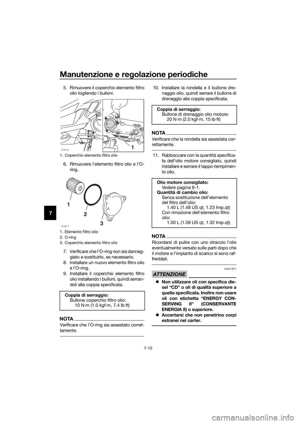 YAMAHA XMAX 125 2018 Manuale duso (in Italian) Manutenzione e regolazione periodiche
7-10
7
5. Rimuovere il coperchio elemento filtro
olio togliendo i bulloni.
6. Rimuovere l’elemento filtro olio e l’O-
ring.
7. Verificare che l’O-ring non s YAMAHA XMAX 125 2018 Manuale duso (in Italian) Manutenzione e regolazione periodiche
7-10
7
5. Rimuovere il coperchio elemento filtro
olio togliendo i bulloni.
6. Rimuovere l’elemento filtro olio e l’O-
ring.
7. Verificare che l’O-ring non s