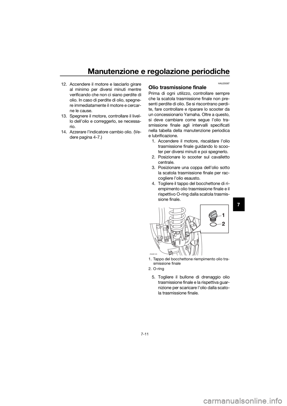 YAMAHA XMAX 125 2018 Manuale duso (in Italian) Manutenzione e regolazione periodiche
7-11
7
12. Accendere il motore e lasciarlo girare
al minimo per diversi minuti mentre
verificando che non ci siano perdite di
olio. In caso di perdite di olio, sp YAMAHA XMAX 125 2018 Manuale duso (in Italian) Manutenzione e regolazione periodiche
7-11
7
12. Accendere il motore e lasciarlo girare
al minimo per diversi minuti mentre
verificando che non ci siano perdite di
olio. In caso di perdite di olio, sp