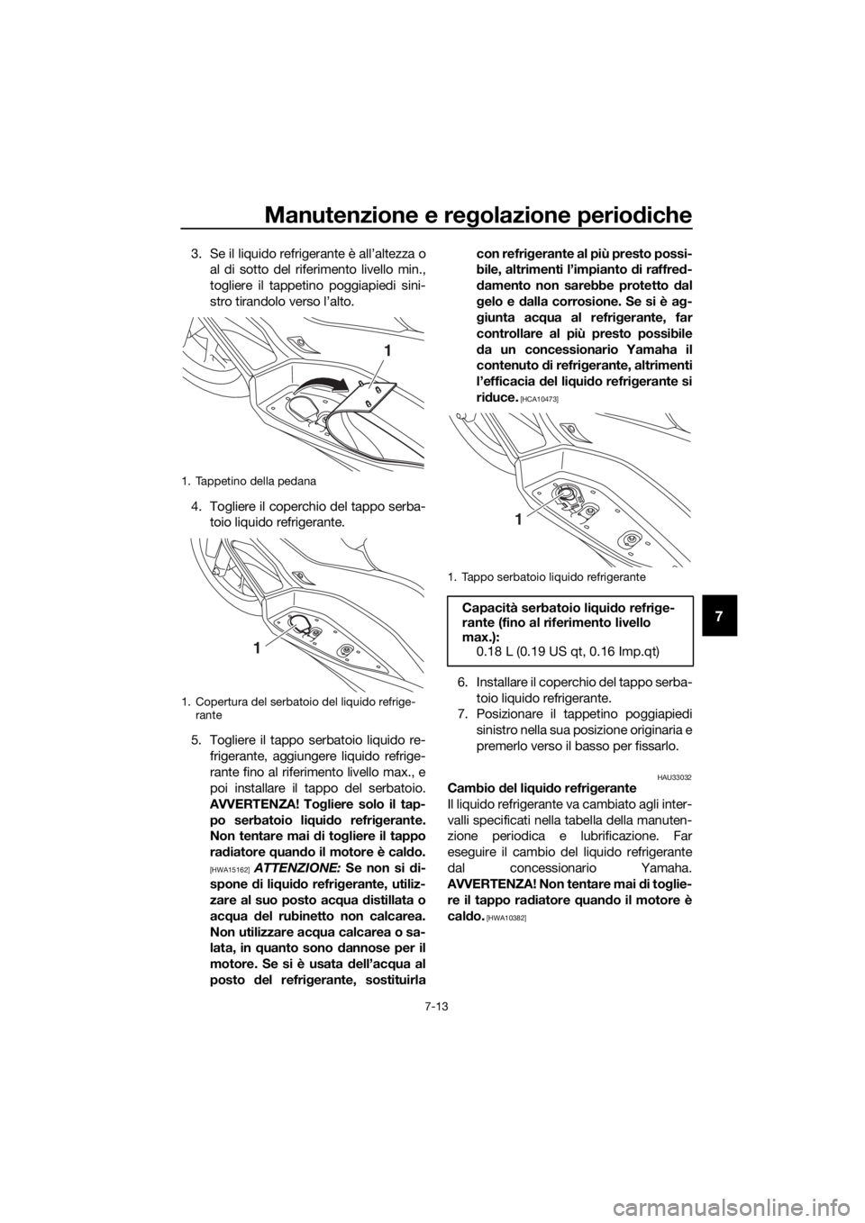 YAMAHA XMAX 125 2018 Manuale duso (in Italian) Manutenzione e regolazione periodiche
7-13
7
3. Se il liquido refrigerante è all’altezza o
al di sotto del riferimento livello min.,
togliere il tappetino poggiapiedi sini-
stro tirandolo verso l YAMAHA XMAX 125 2018 Manuale duso (in Italian) Manutenzione e regolazione periodiche
7-13
7
3. Se il liquido refrigerante è all’altezza o
al di sotto del riferimento livello min.,
togliere il tappetino poggiapiedi sini-
stro tirandolo verso l