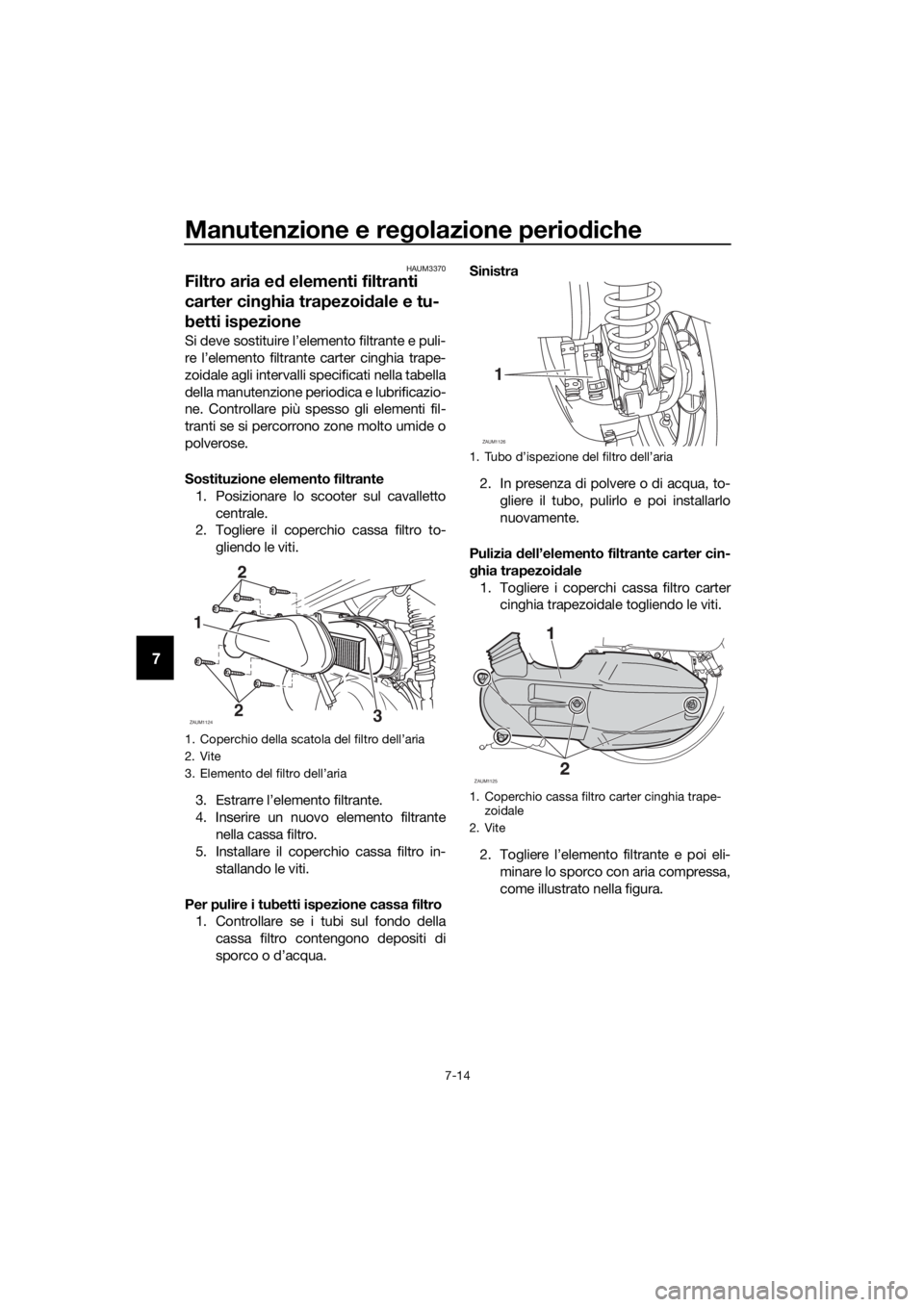 YAMAHA XMAX 125 2018 Manuale duso (in Italian) Manutenzione e regolazione periodiche
7-14
7
HAUM3370
Filtro aria ed elementi filtranti
carter cinghia trapezoidale e tu-
betti ispezione
Si deve sostituire l’elemento filtrante e puli-
re l’elem YAMAHA XMAX 125 2018 Manuale duso (in Italian) Manutenzione e regolazione periodiche
7-14
7
HAUM3370
Filtro aria ed elementi filtranti
carter cinghia trapezoidale e tu-
betti ispezione
Si deve sostituire l’elemento filtrante e puli-
re l’elem