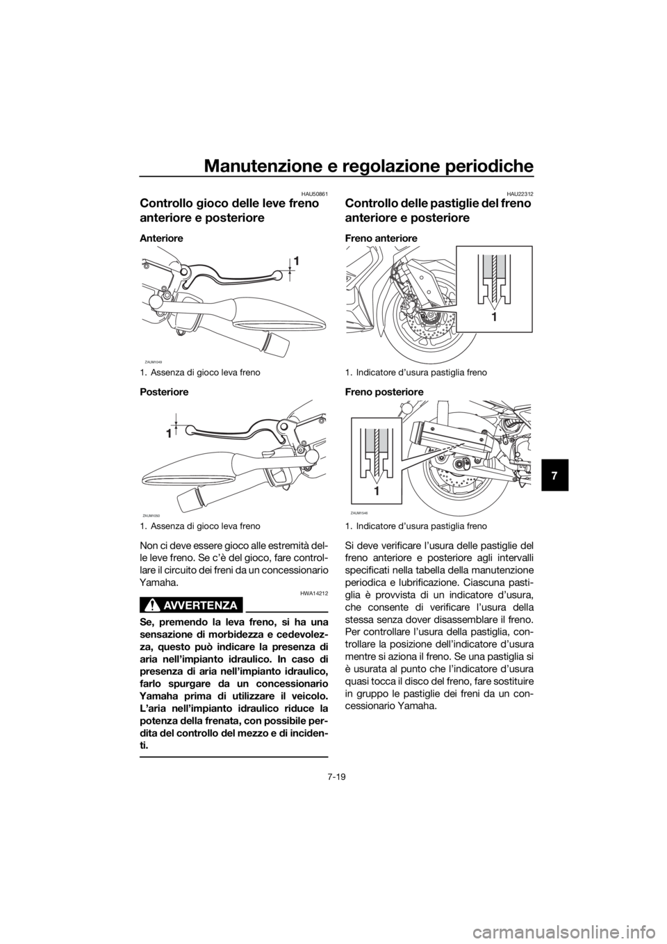YAMAHA XMAX 125 2018 Manuale duso (in Italian) Manutenzione e regolazione periodiche
7-19
7
HAU50861
Controllo gioco delle leve freno
anteriore e posteriore
Anteriore
Posteriore
Non ci deve essere gioco alle estremità del-
le leve freno. Se c’ YAMAHA XMAX 125 2018 Manuale duso (in Italian) Manutenzione e regolazione periodiche
7-19
7
HAU50861
Controllo gioco delle leve freno
anteriore e posteriore
Anteriore
Posteriore
Non ci deve essere gioco alle estremità del-
le leve freno. Se c’