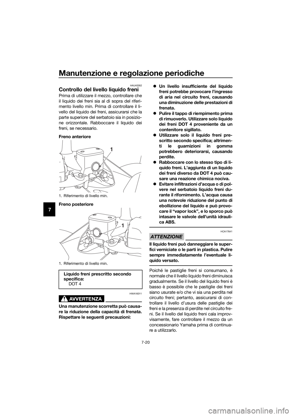 YAMAHA XMAX 125 2018 Manuale duso (in Italian) Manutenzione e regolazione periodiche
7-20
7
HAU40262
Controllo del livello liquido freni
Prima di utilizzare il mezzo, controllare che
il liquido dei freni sia al di sopra del riferi-
mento livello m YAMAHA XMAX 125 2018 Manuale duso (in Italian) Manutenzione e regolazione periodiche
7-20
7
HAU40262
Controllo del livello liquido freni
Prima di utilizzare il mezzo, controllare che
il liquido dei freni sia al di sopra del riferi-
mento livello m