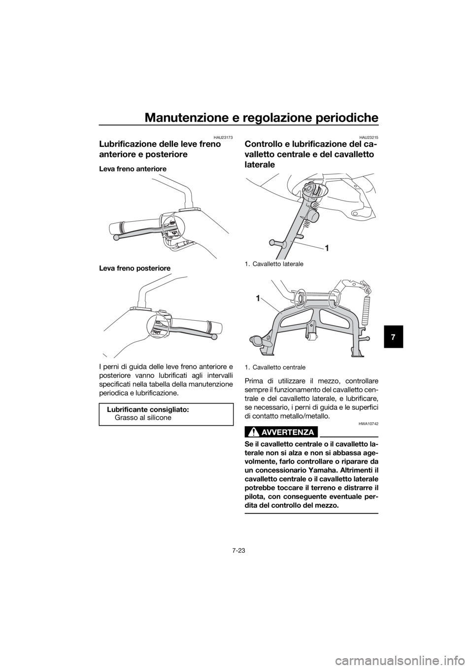 YAMAHA XMAX 125 2018 Manuale duso (in Italian) Manutenzione e regolazione periodiche
7-23
7
HAU23173
Lubrificazione delle leve freno
anteriore e posteriore
Leva freno anteriore
Leva freno posteriore
I perni di guida delle leve freno anteriore e
p YAMAHA XMAX 125 2018 Manuale duso (in Italian) Manutenzione e regolazione periodiche
7-23
7
HAU23173
Lubrificazione delle leve freno
anteriore e posteriore
Leva freno anteriore
Leva freno posteriore
I perni di guida delle leve freno anteriore e
p