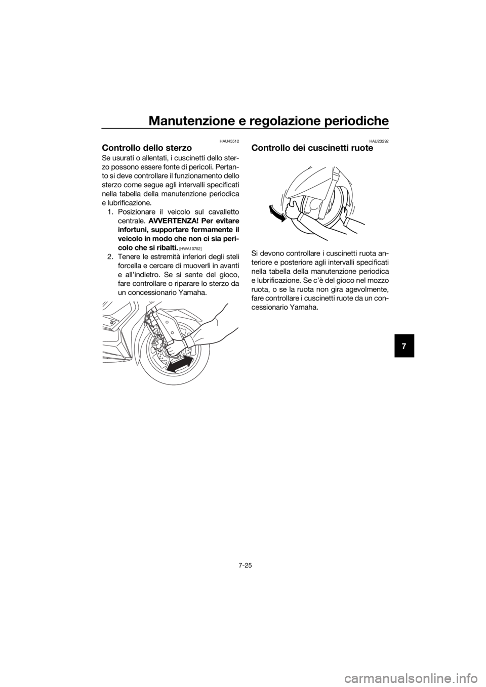 YAMAHA XMAX 125 2018 Manuale duso (in Italian) Manutenzione e regolazione periodiche
7-25
7
HAU45512
Controllo dello sterzo
Se usurati o allentati, i cuscinetti dello ster-
zo possono essere fonte di pericoli. Pertan-
to si deve controllare il fun YAMAHA XMAX 125 2018 Manuale duso (in Italian) Manutenzione e regolazione periodiche
7-25
7
HAU45512
Controllo dello sterzo
Se usurati o allentati, i cuscinetti dello ster-
zo possono essere fonte di pericoli. Pertan-
to si deve controllare il fun