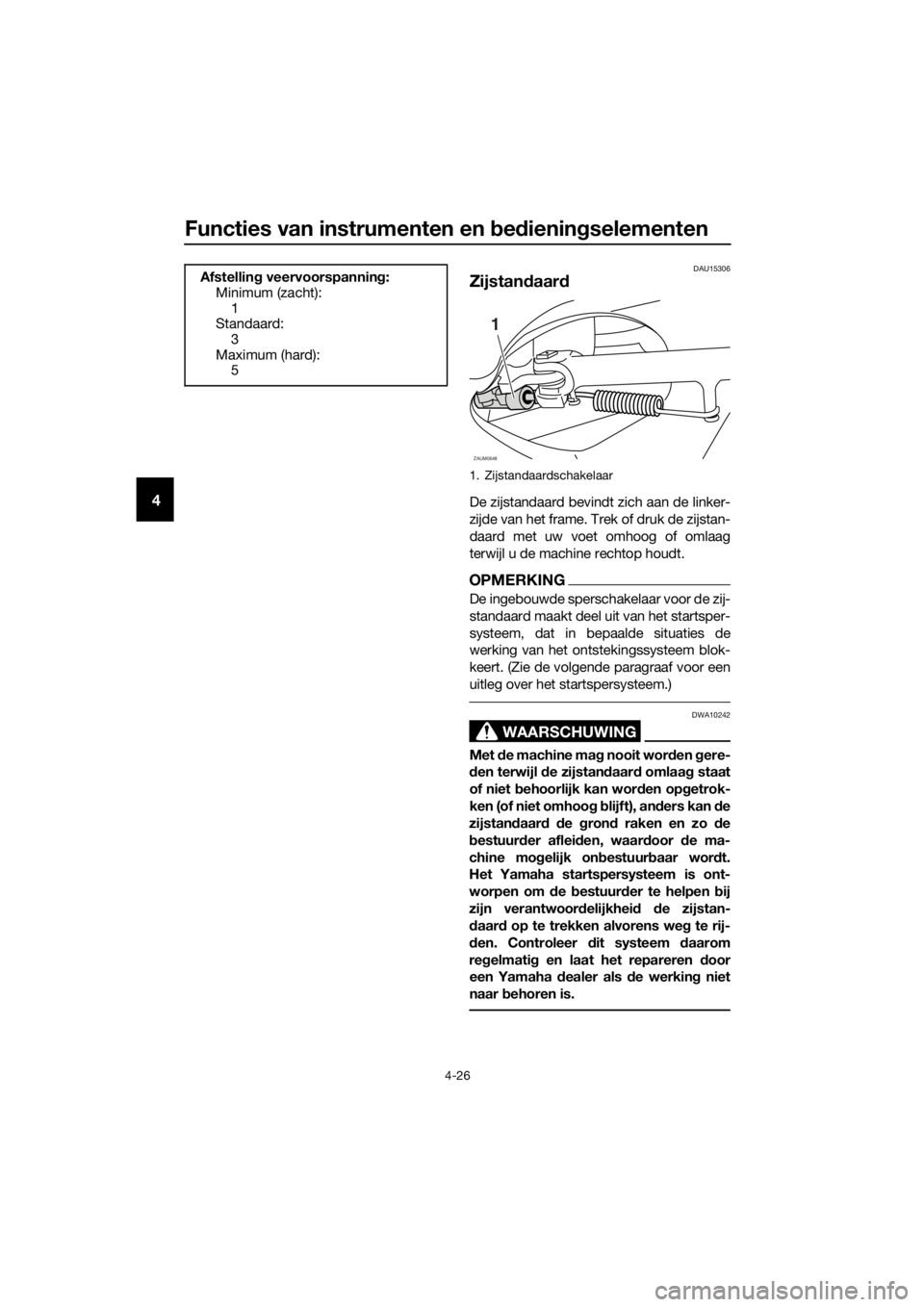 YAMAHA XMAX 125 2018  Instructieboekje (in Dutch) Functies van instrumenten en bedieningselementen
4-26
4
DAU15306
Zijstandaard
De zijstandaard bevindt zich aan de linker-
zijde van het frame. Trek of druk de zijstan-
daard met uw voet omhoog of omla