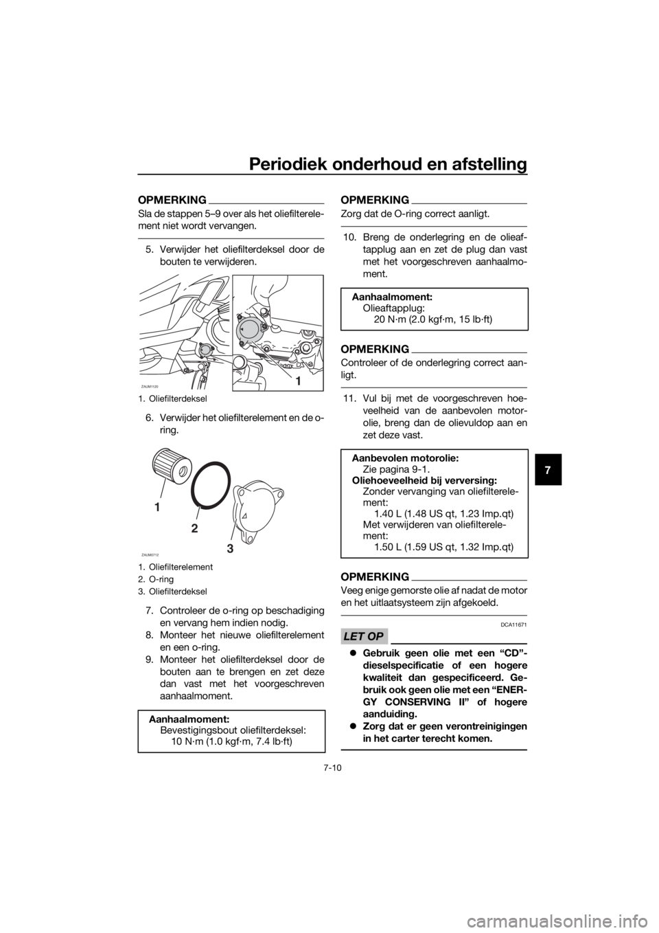 YAMAHA XMAX 125 2018  Instructieboekje (in Dutch) Periodiek onderhoud en afstelling
7-10
7
OPMERKING
Sla de stappen 5–9 over als het oliefilterele-
ment niet wordt vervangen.
5. Verwijder het oliefilterdeksel door de
bouten te verwijderen.
6. Verwi