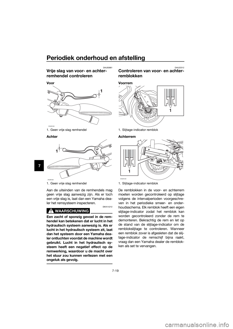 YAMAHA XMAX 125 2018  Instructieboekje (in Dutch) Periodiek onderhoud en afstelling
7-19
7
DAU50861
Vrije slag van voor- en achter-
remhendel controleren
Voor
Achter
Aan de uiteinden van de remhendels mag
geen vrije slag aanwezig zijn. Als er toch
ee