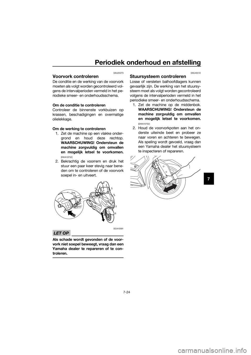 YAMAHA XMAX 125 2018  Instructieboekje (in Dutch) Periodiek onderhoud en afstelling
7-24
7
DAU23273
Voorvork controleren
De conditie en de werking van de voorvork
moeten als volgt worden gecontroleerd vol-
gens de intervalperioden vermeld in het pe-
