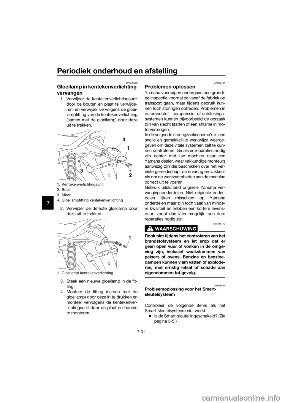YAMAHA XMAX 125 2018  Instructieboekje (in Dutch) Periodiek onderhoud en afstelling
7-31
7
DAU78560
Gloeilamp in kentekenverlichting 
vervangen
1. Verwijder de kentekenverlichtingsunit
door de bouten en plaat te verwijde-
ren, en verwijder vervolgens