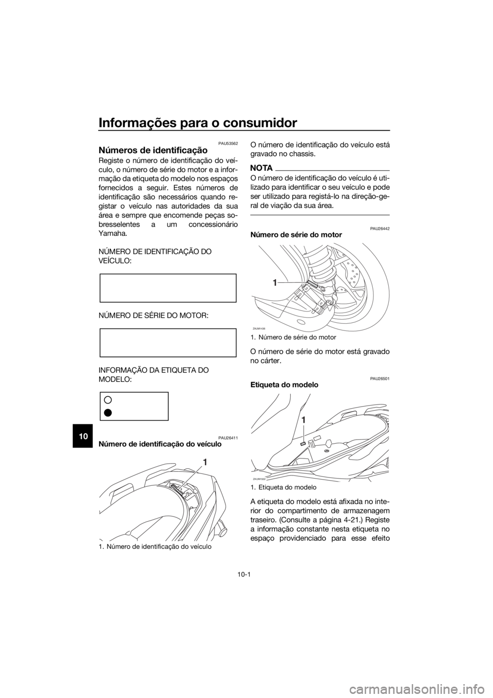 YAMAHA XMAX 125 2018  Manual de utilização (in Portuguese) Informações para o consumidor
10-1
10
PAU53562
Números de identificação
Registe o número de identificação do veí-
culo, o número de série do motor e a infor-
mação da etiqueta do modelo n