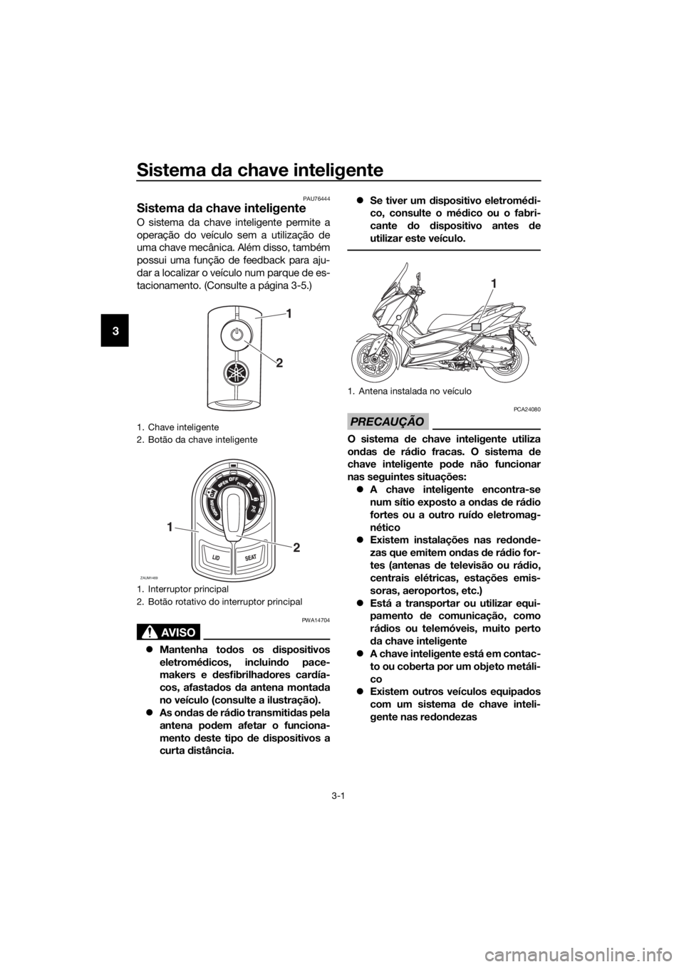 YAMAHA XMAX 125 2018  Manual de utilização (in Portuguese) Sistema da chave inteligente
3-1
3
PAU76444
Sistema da chave inteligente
O sistema da chave inteligente permite a
operação do veículo sem a utilização de
uma chave mecânica. Além disso, também