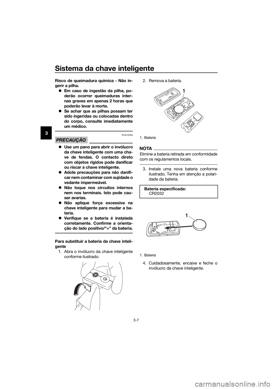 YAMAHA XMAX 125 2018  Manual de utilização (in Portuguese) Sistema da chave inteligente
3-7
3
Risco de queimadura química - Não in-
gerir a pilha. Em caso de ingestão da pilha, po-
derão ocorrer queimaduras inter-
nas graves em apenas 2 horas que
poder