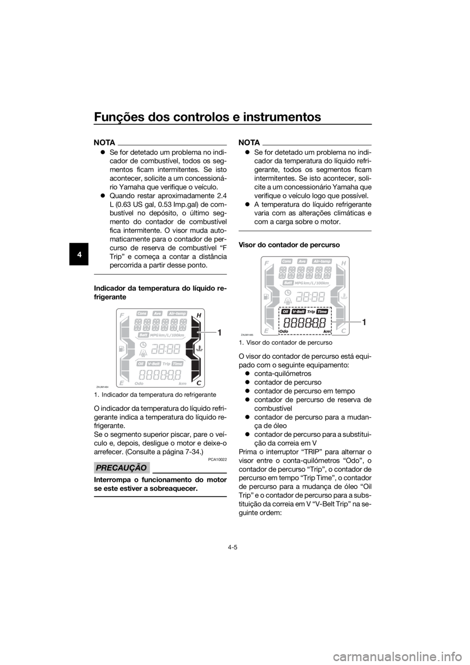 YAMAHA XMAX 125 2018  Manual de utilização (in Portuguese) Funções dos controlos e instrumentos
4-5
4
NOTA
Se for detetado um problema no indi-
cador de combustível, todos os seg-
mentos ficam intermitentes. Se isto
acontecer, solicite a um concessioná