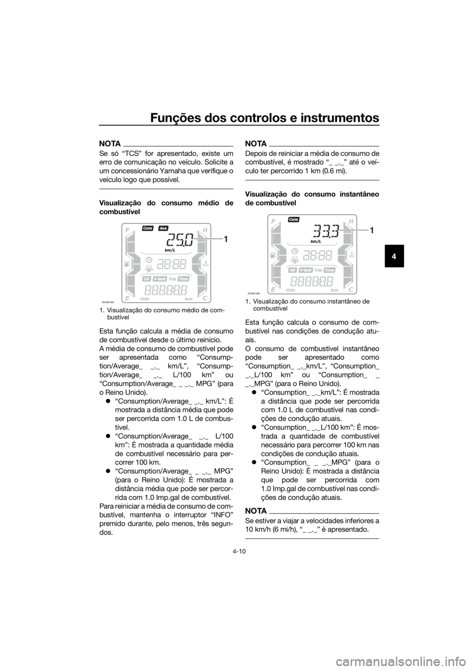 YAMAHA XMAX 125 2018  Manual de utilização (in Portuguese) Funções dos controlos e instrumentos
4-10
4
NOTA
Se só “TCS” for apresentado, existe um
erro de comunicação no veículo. Solicite a
um concessionário Yamaha que verifique o
veículo logo que