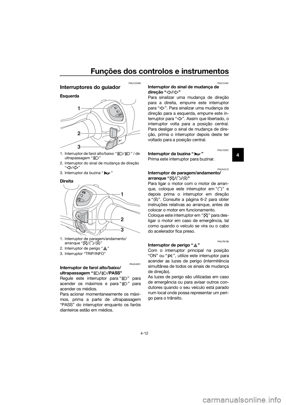 YAMAHA XMAX 125 2018  Manual de utilização (in Portuguese) Funções dos controlos e instrumentos
4-12
4
PAU1234M
Interruptores do guiador 
Esquerda 
Direita 
PAU54201Interruptor de farol alto/baixo/
ultrapassagem “ / /PASS”
Regule este interruptor para 