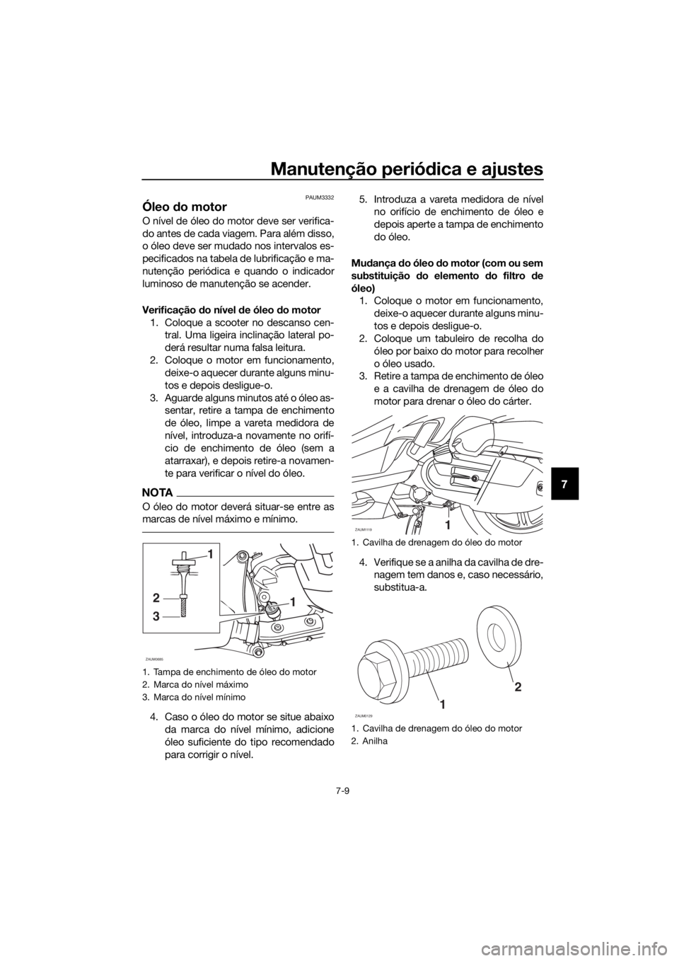 YAMAHA XMAX 125 2018  Manual de utilização (in Portuguese) Manutenção periódica e ajustes
7-9
7
PAUM3332
Óleo do motor 
O nível de óleo do motor deve ser verifica-
do antes de cada viagem. Para além disso,
o óleo deve ser mudado nos intervalos es-
pec