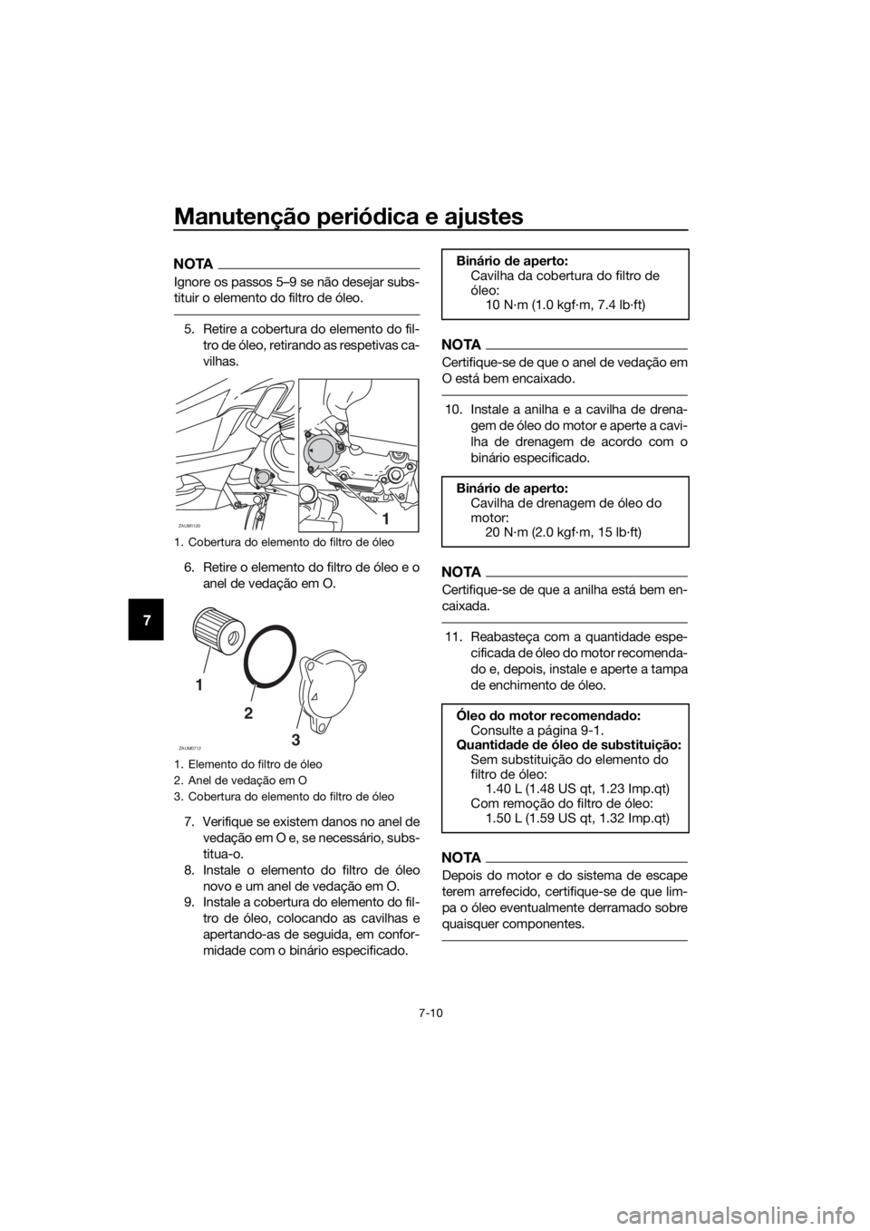 YAMAHA XMAX 125 2018  Manual de utilização (in Portuguese) Manutenção periódica e ajustes
7-10
7
NOTA
Ignore os passos 5–9 se não desejar subs-
tituir o elemento do filtro de óleo.
5. Retire a cobertura do elemento do fil-
tro de óleo, retirando as re