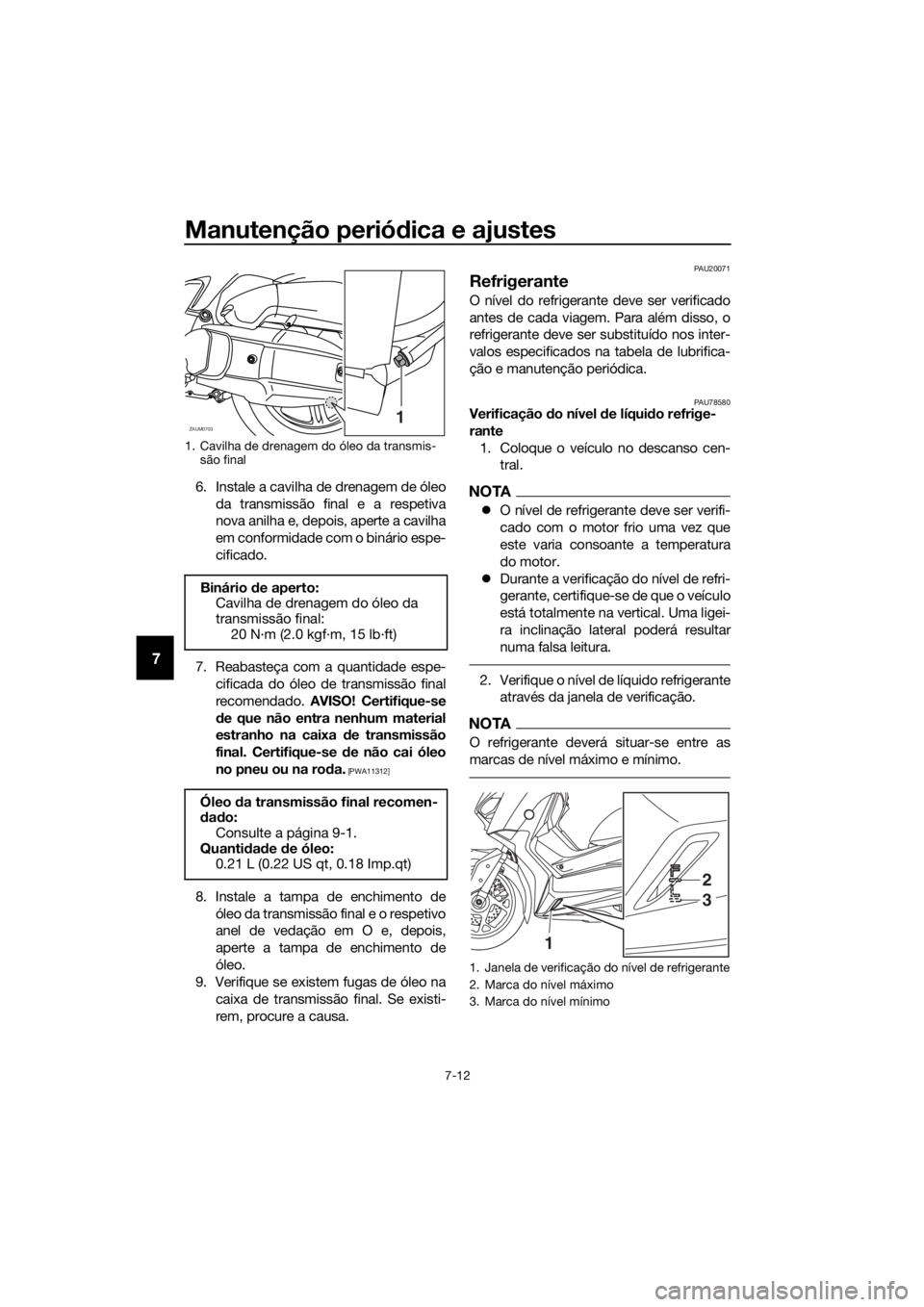 YAMAHA XMAX 125 2018  Manual de utilização (in Portuguese) Manutenção periódica e ajustes
7-12
7
6. Instale a cavilha de drenagem de óleo
da transmissão final e a respetiva
nova anilha e, depois, aperte a cavilha
em conformidade com o binário espe-
cifi
