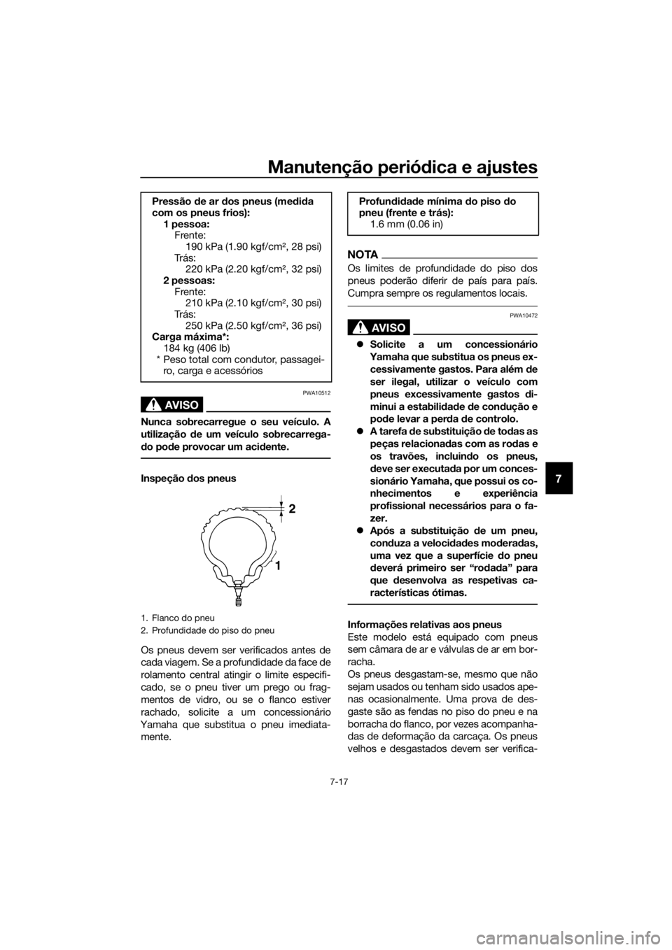 YAMAHA XMAX 125 2018  Manual de utilização (in Portuguese) Manutenção periódica e ajustes
7-17
7
AVISO
PWA10512
Nunca sobrecarregue o seu veículo. A
utilização de um veículo sobrecarrega-
do pode provocar um acidente.
Inspeção dos pneus
Os pneus deve