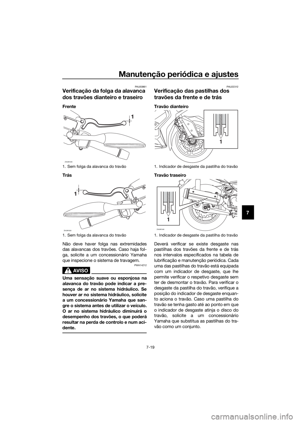 YAMAHA XMAX 125 2018  Manual de utilização (in Portuguese) Manutenção periódica e ajustes
7-19
7
PAU50861
Verificação da folga da alavanca 
dos travões dianteiro e traseiro
Frente
Trás
Não deve haver folga nas extremidades
das alavancas dos travões. 