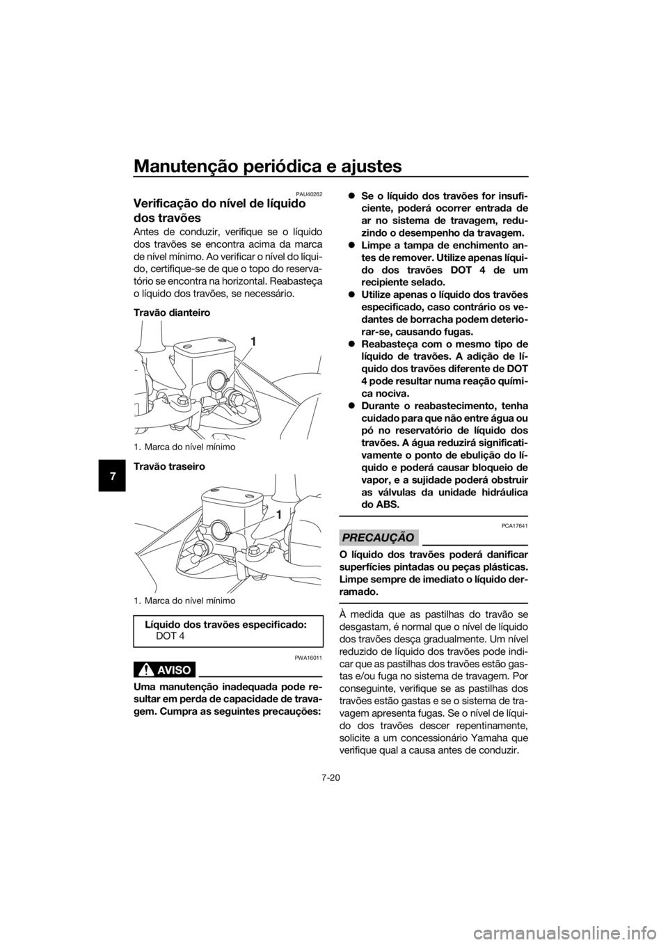 YAMAHA XMAX 125 2018  Manual de utilização (in Portuguese) Manutenção periódica e ajustes
7-20
7
PAU40262
Verificação do nível de líquido 
dos travões
Antes de conduzir, verifique se o líquido
dos travões se encontra acima da marca
de nível mínimo