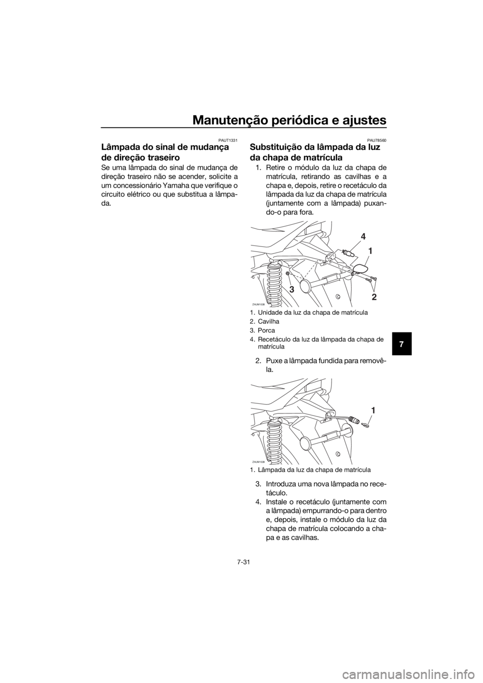 YAMAHA XMAX 125 2018  Manual de utilização (in Portuguese) Manutenção periódica e ajustes
7-31
7
PAUT1331
Lâmpada do sinal de mudança 
de direção traseiro
Se uma lâmpada do sinal de mudança de
direção traseiro não se acender, solicite a
um concess