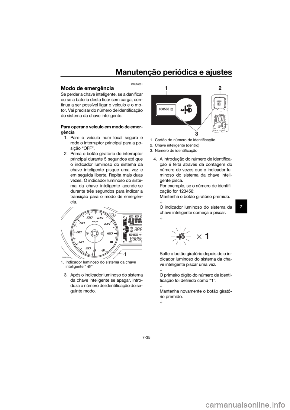 YAMAHA XMAX 125 2018  Manual de utilização (in Portuguese) Manutenção periódica e ajustes
7-35
7
PAU76561
Modo de emergência 
Se perder a chave inteligente, se a danificar
ou se a bateria desta ficar sem carga, con-
tinua a ser possível ligar o veículo 