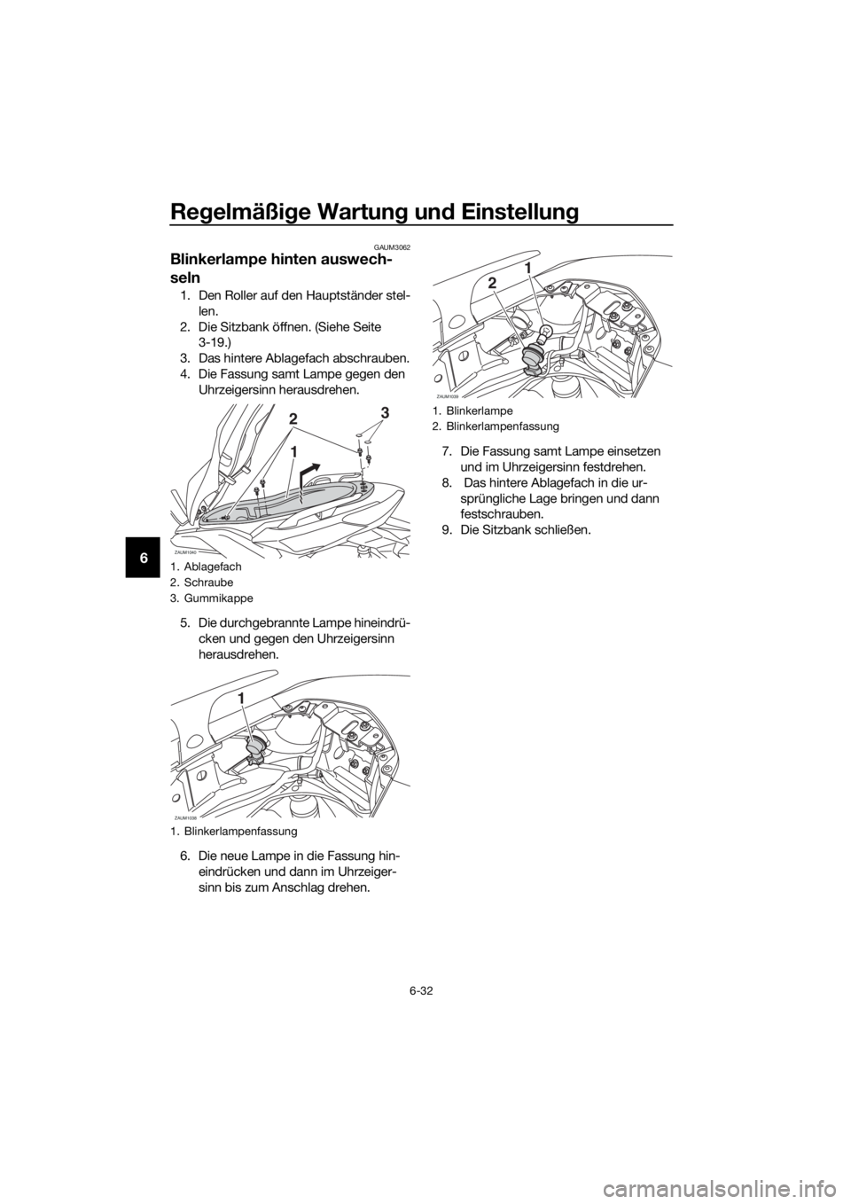 YAMAHA XMAX 125 2017  Betriebsanleitungen (in German) Regelmäßige Wartung und Einstellung
6-32
6
GAUM3062
Blinkerlampe hinten auswech-
seln
1. Den Roller auf den Hauptständer stel-
len.
2. Die Sitzbank öffnen. (Siehe Seite 
3-19.)
3. Das hintere Abla