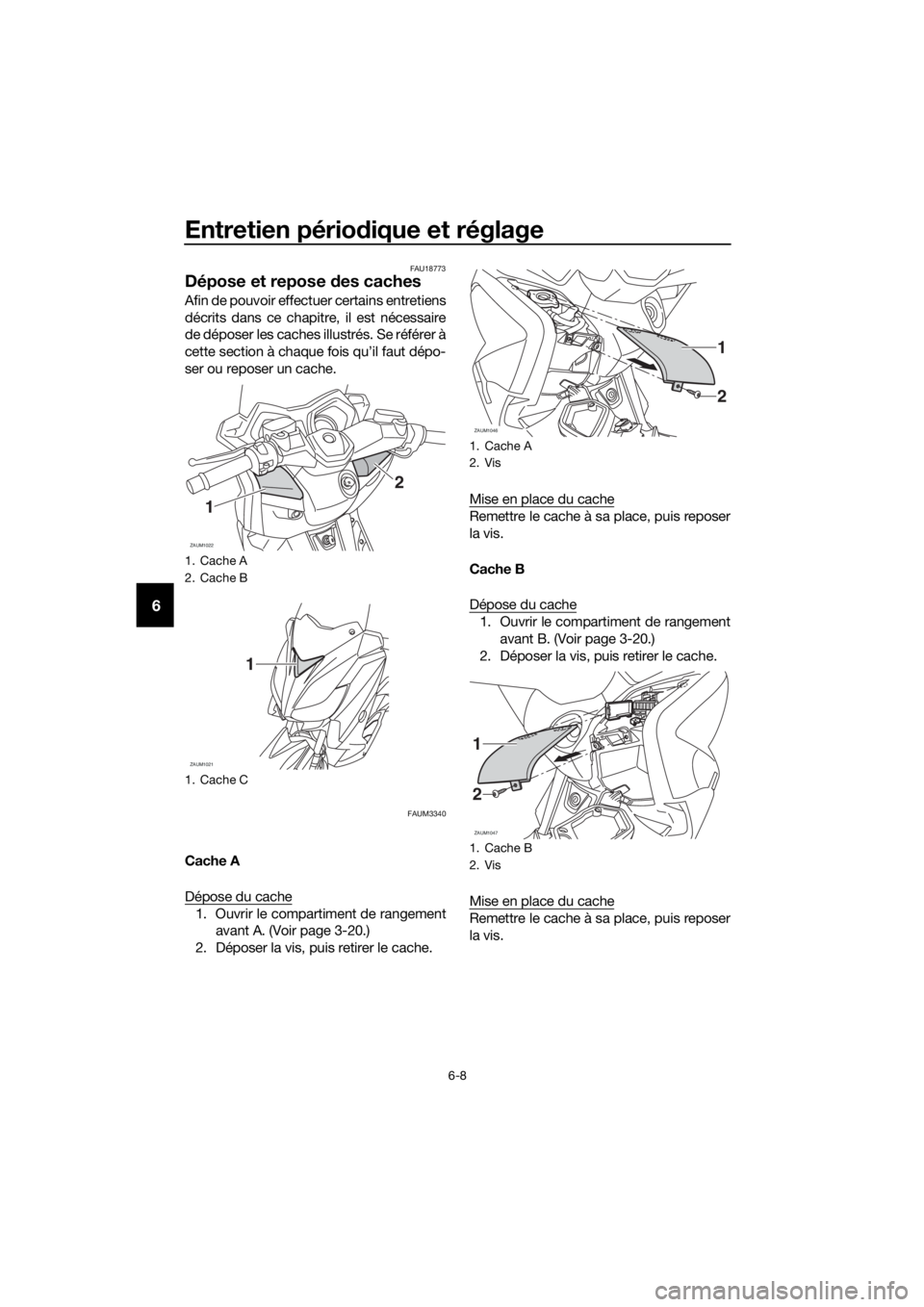YAMAHA XMAX 125 2017  Notices Demploi (in French) Entretien périodique et réglage
6-8
6
FAU18773
Dépose et repose des caches
Afin de pouvoir effectuer certains entretiens
décrits dans ce chapitre, il est nécessaire
de déposer les caches illustr
