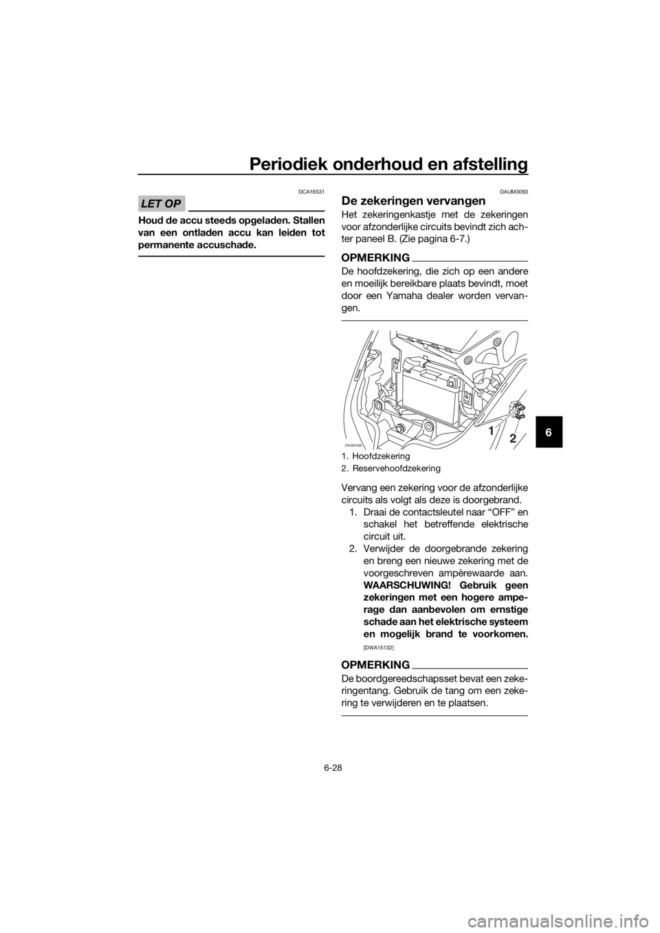 YAMAHA XMAX 125 2017  Instructieboekje (in Dutch) Periodiek onderhoud en afstelling
6-28
6
LET OP
DCA16531
Houd de accu steeds opgeladen. Stallen
van een ontladen accu kan leiden tot
permanente accuschade.
DAUM3093
De zekeringen vervangen
Het zekerin