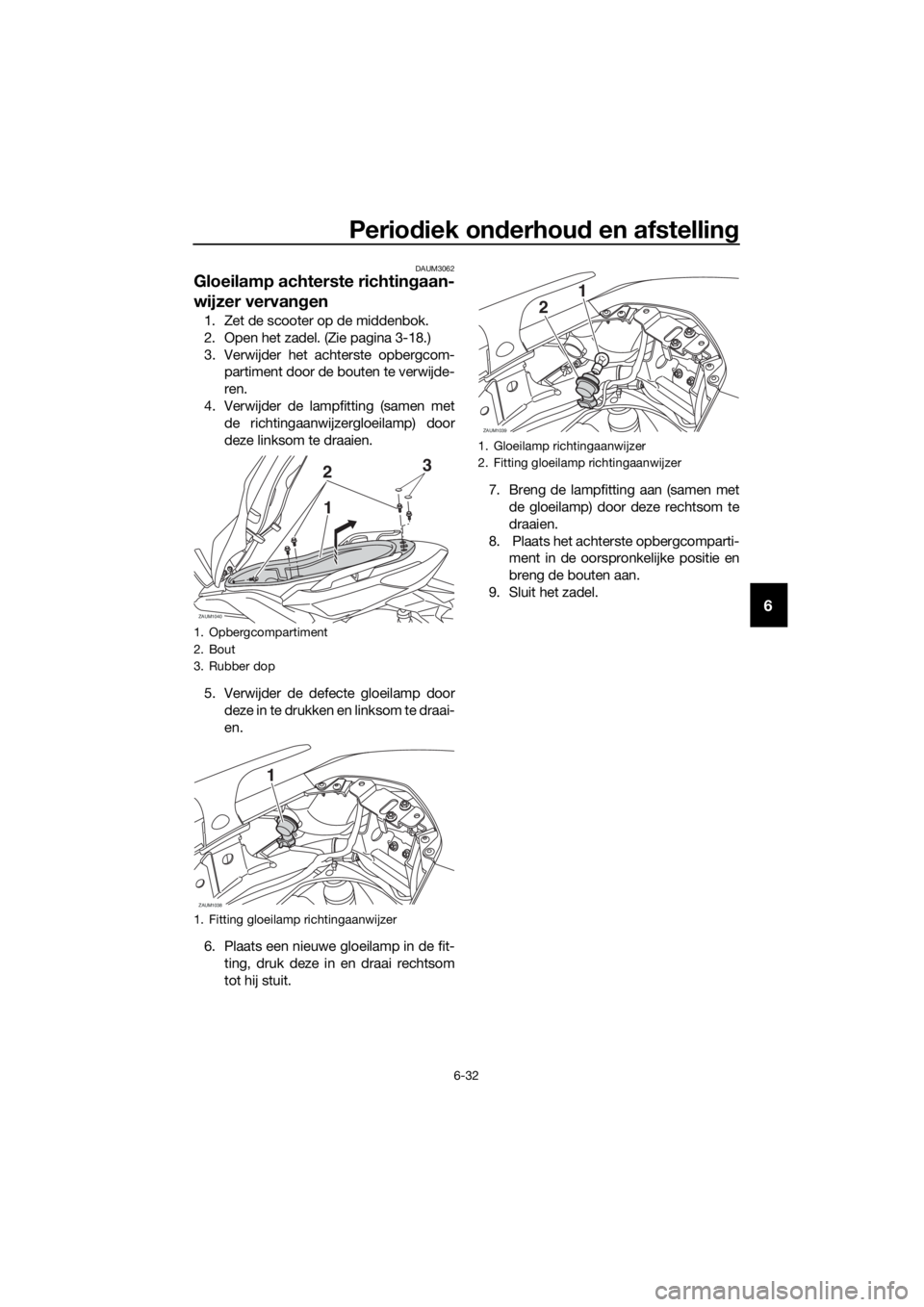 YAMAHA XMAX 125 2017  Instructieboekje (in Dutch) Periodiek onderhoud en afstelling
6-32
6
DAUM3062
Gloeilamp achterste richtingaan-
wijzer vervangen
1. Zet de scooter op de middenbok.
2. Open het zadel. (Zie pagina 3-18.)
3. Verwijder het achterste 