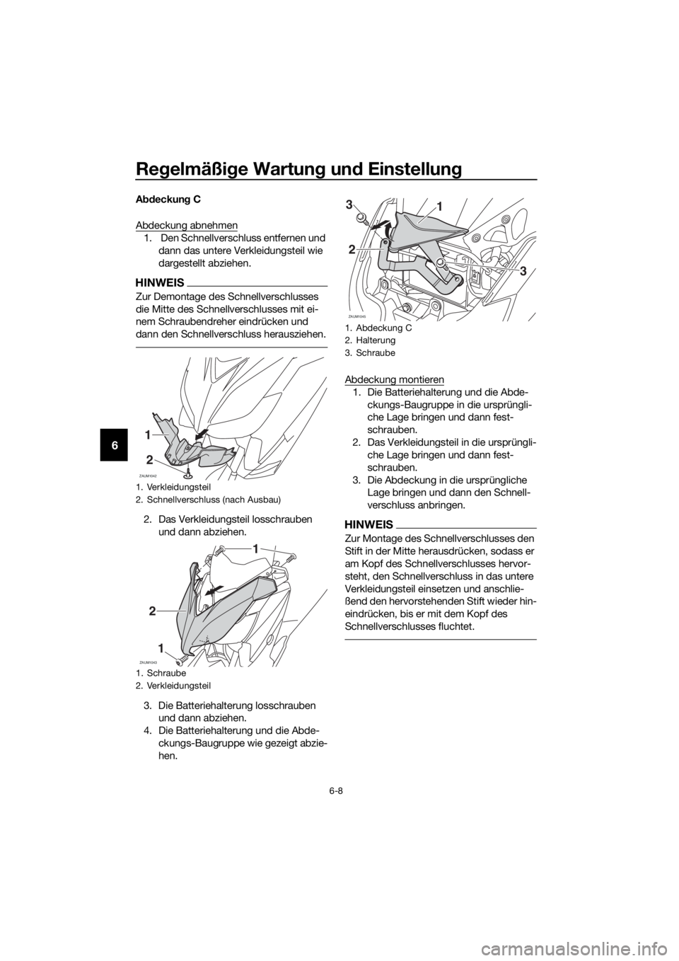 YAMAHA XMAX 125 2016  Betriebsanleitungen (in German) Regelmäßige Wartung und Einstellung
6-8
6
Abdeckung C
Abdeckung abnehmen
1.  Den Schnellverschluss entfernen und 
dann das untere Verkleidungsteil wie 
dargestellt abziehen.
HINWEIS
Zur Demontage de