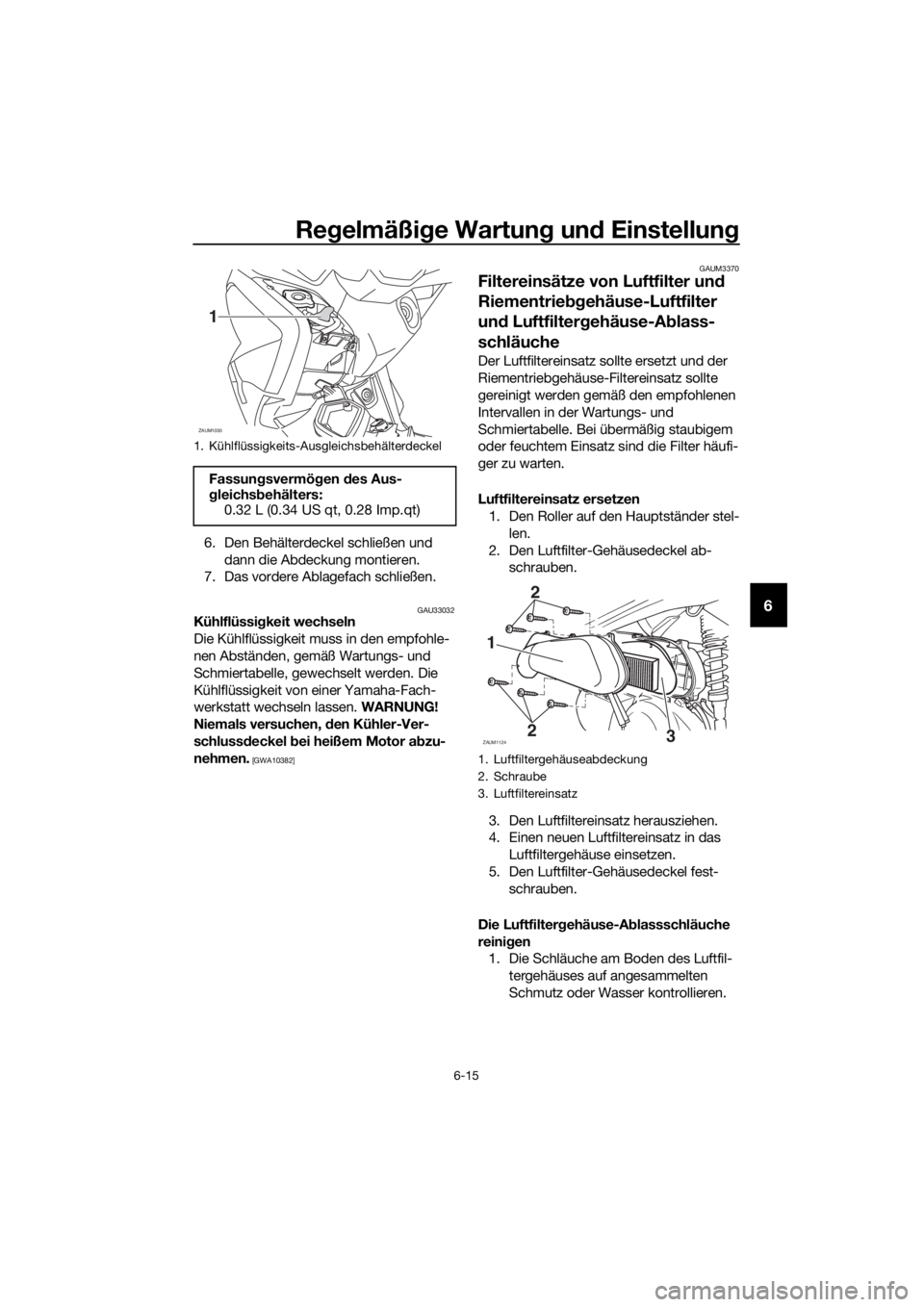 YAMAHA XMAX 125 2016  Betriebsanleitungen (in German) Regelmäßige Wartung und Einstellung
6-15
6
6. Den Behälterdeckel schließen und 
dann die Abdeckung montieren.
7. Das vordere Ablagefach schließen.
GAU33032Kühlflüssigkeit wechseln
Die Kühlflü